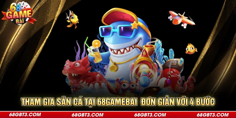 Tham gia săn cá tại 68gamebai đơn giản với 4 bước